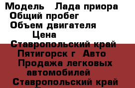  › Модель ­ Лада приора › Общий пробег ­ 129 000 › Объем двигателя ­ 96 › Цена ­ 240 000 - Ставропольский край, Пятигорск г. Авто » Продажа легковых автомобилей   . Ставропольский край,Пятигорск г.